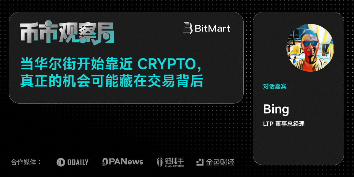 币市观察局 × LTP Bing：当华尔街靠近加密，真正的机会可能藏在交易背后