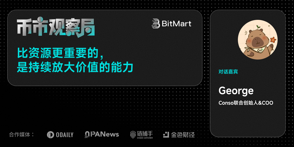 币市观察局 × Conso George:比资源更重要的,是持续放大价值的能力